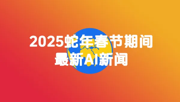 2025蛇年春节期间最新AI新闻