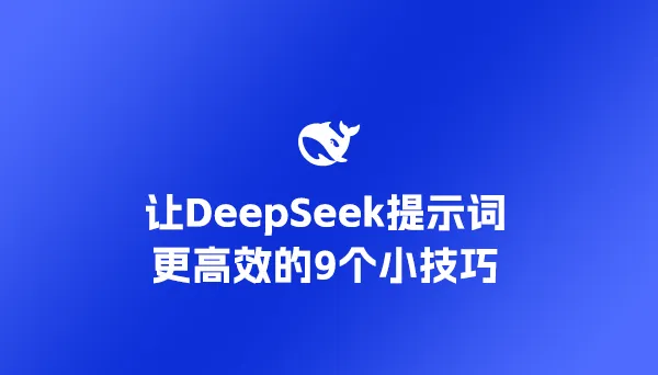 让DeepSeek提示词更高效的9个小技巧