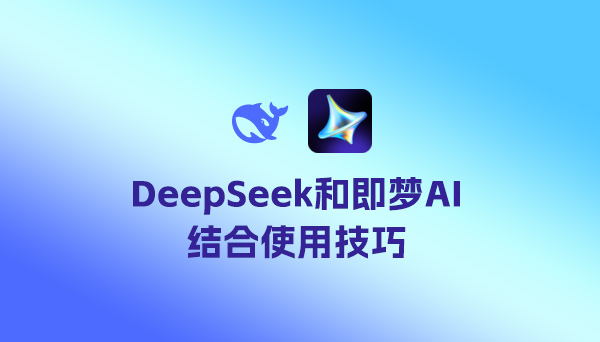 DeepSeek和即梦AI结合使用技巧