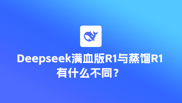 Deepseek满血版R1与蒸馏R1有什么不同？