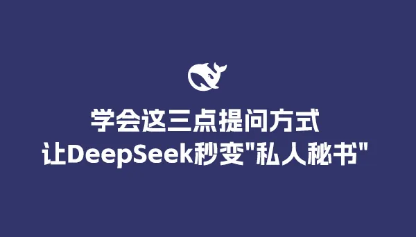 学会这三点提问方式，让DeepSeek秒变"私人秘书"！