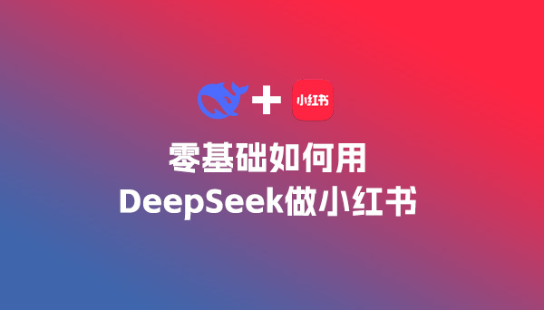 零基础如何用DeepSeek做小红书等自媒体