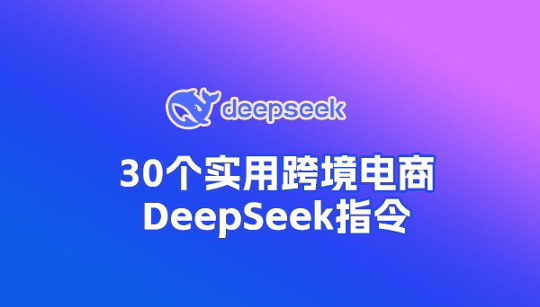 30条实用外贸、跨境电商DeepSeek指令