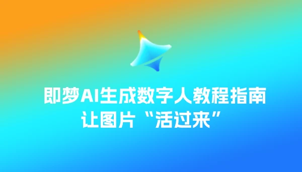 即梦AI生成数字人教程指南，让图片“活过来”